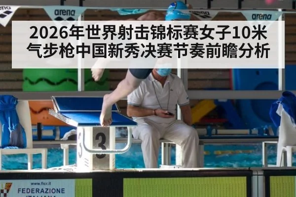 2026年世界射击锦标赛女子10米气步枪中国新秀决赛节奏前瞻分析